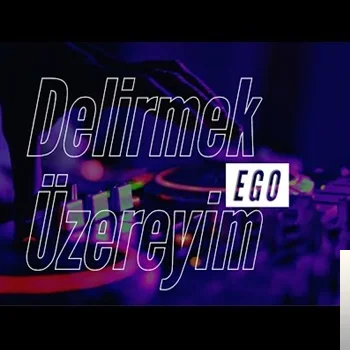 Ego - Delirmek Üzereyim