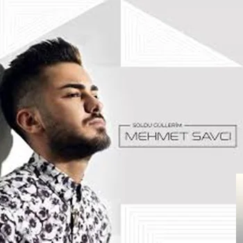 Mehmet Savcı - Soldu Güllerim