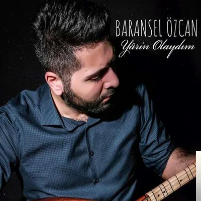 Baransel Özcan - Yarin Olaydım