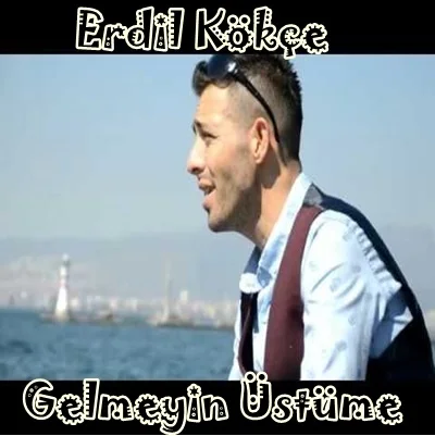 Erdil Kökçe - Gelmeyin Üstüme